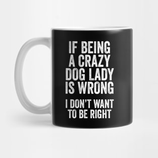 Funny Dog Lover Gift - If Being a Crazy Dog Lady is Wrong, I Don't Want to be Right Mug
